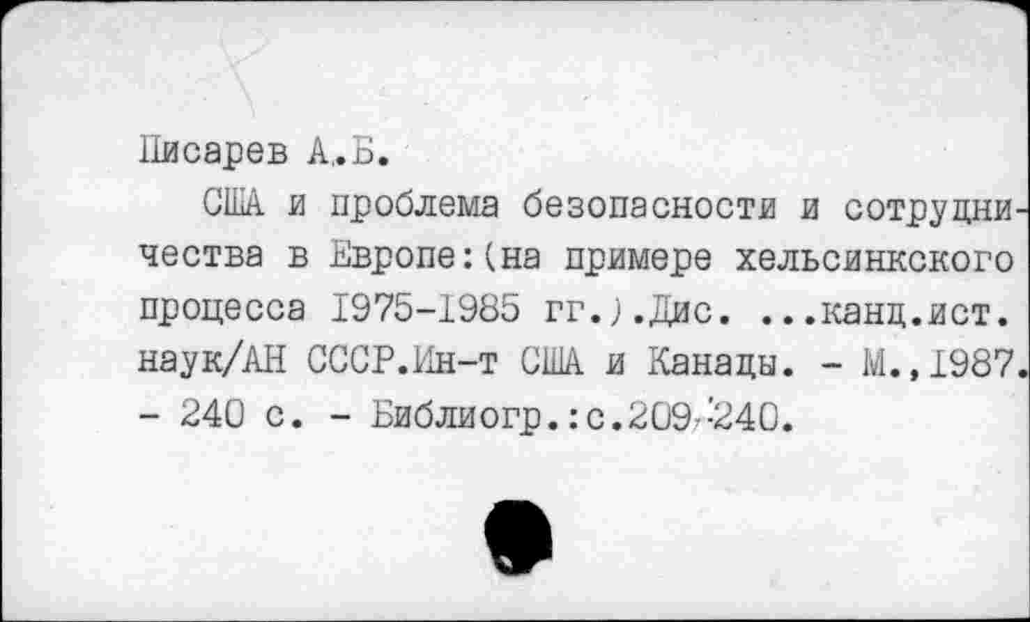 ﻿Писарев А,.Б.
США и проблема безопасности и сотрудничества в Европе:(на примере хельсинкского процесса 1975-1985 гг.ЛДис. ...канд.ист. наук/АН СССР.Ин-т США и Канады. - М.,1987. - 240 с. - Библиогр.:с.209-240.